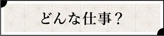 どんな仕事？